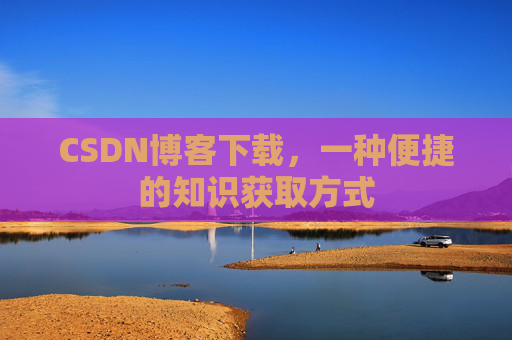 CSDN博客下载,一种便捷的知识获取方式