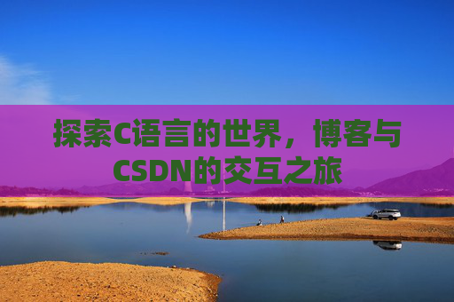 探索C语言的世界,博客与CSDN的交互之旅